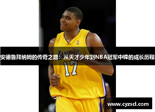 安德鲁拜纳姆的传奇之路：从天才少年到NBA冠军中锋的成长历程