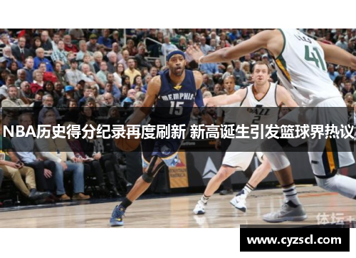 NBA历史得分纪录再度刷新 新高诞生引发篮球界热议